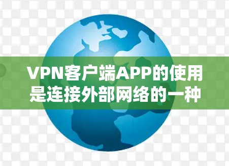 VPN客户端APP的使用是连接外部网络的一种安全方式。以下是一些步骤,帮助您更高效地使用VPN客户端APP VPN客户端APP的使用是连接外部网络的一种安全方式。以下是一些步骤,帮助您更高效地使用VPN客户端APP