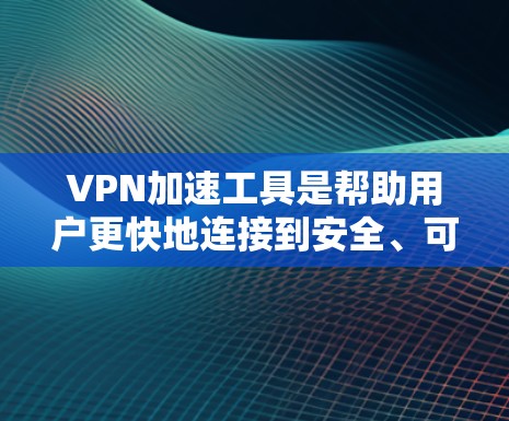 VPN加速工具是帮助用户更快地连接到安全、可靠、稳定的VPN网络的工具。以下是对这些工具的详细总结 VPN加速工具是帮助用户更快地连接到安全、可靠、稳定的VPN网络的工具。以下是对这些工具的详细总结