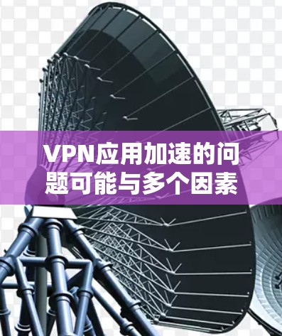 VPN应用加速的问题可能与多个因素有关,包括硬件、软件、网络环境以及用户的使用习惯。以下是一些可能的解决方案 VPN应用加速的问题可能与多个因素有关,包括硬件、软件、网络环境以及用户的使用习惯。以下是一些可能的解决方案