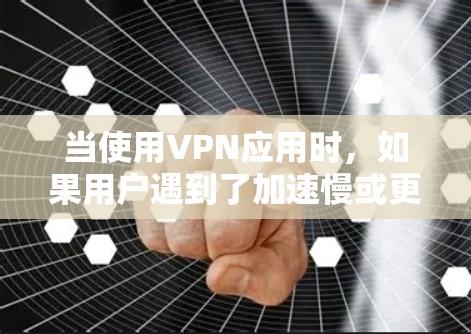当使用VPN应用时,如果用户遇到了加速慢或更新不及时的问题,可以按照以下步骤进行排查和解决 当使用VPN应用时,如果用户遇到了加速慢或更新不及时的问题,可以按照以下步骤进行排查和解决