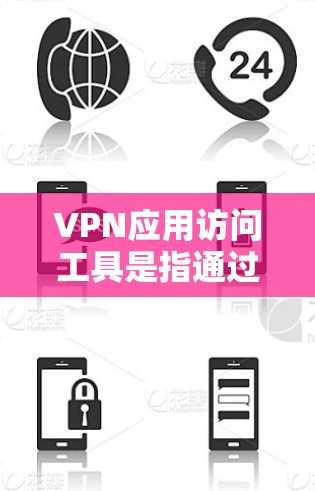 VPN应用访问工具是指通过网络加密技术，让用户在本地电脑上访问远程服务器或服务器端的工具。这些工具通常允许用户访问多平台、多设备、多网站的互联网服务，从而更有效地管理网络访问和数据共享