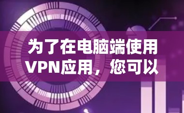 为了在电脑端使用VPN应用，您可以按照以下步骤操作