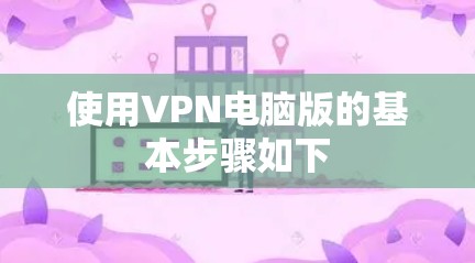 使用VPN电脑版的基本步骤如下