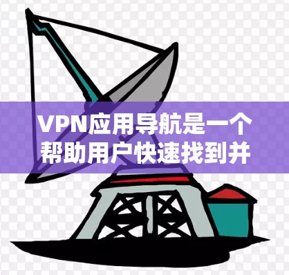VPN应用导航是一个帮助用户快速找到并下载推荐的VPN应用的工具。以下是关于VPN应用导航的详细介绍