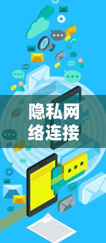 隐私网络连接，构建数字空间的边界