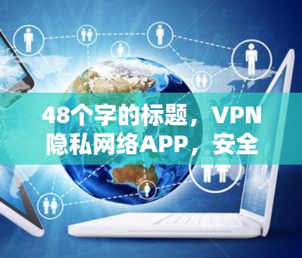 48个字的标题,VPN隐私网络APP,安全守护你的通信密码 48个字的标题,VPN隐私网络APP,安全守护你的通信密码
