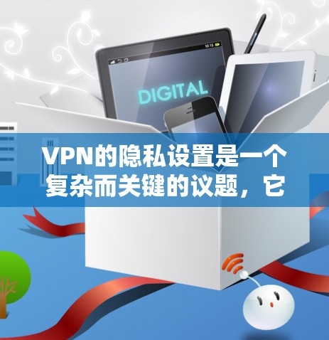 VPN的隐私设置是一个复杂而关键的议题，它涉及数据的安全性和保护用户隐私。以下是对VPN隐私设置的详细分析和建议