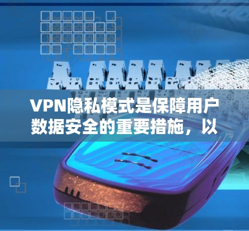 VPN隐私模式是保障用户数据安全的重要措施，以下是一些关键点，帮助用户更好地理解如何保护隐私