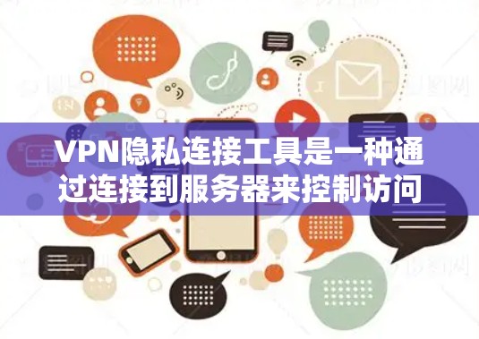 VPN隐私连接工具是一种通过连接到服务器来控制访问者隐私的技术，旨在限制用户在使用VPN时的访问权限。以下是该工具的详细总结