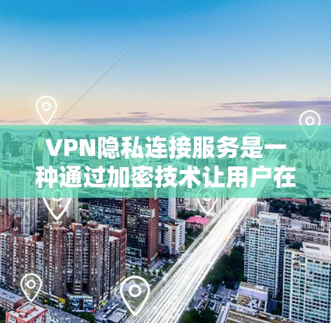 VPN隐私连接服务是一种通过加密技术让用户在本地电脑上使用远程服务器的同时，保护用户隐私的解决方案。以下是详细的解释