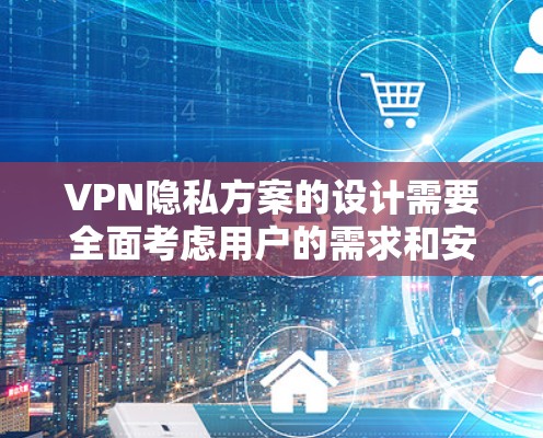 VPN隐私方案的设计需要全面考虑用户的需求和安全措施。以下是一个详细且结构化的解决方案