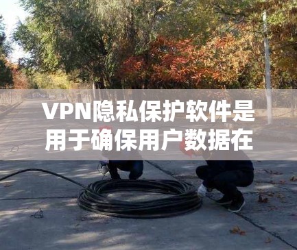 VPN隐私保护软件是用于确保用户数据在访问外部网络时的安全性的技术。这些软件通过多种措施来保护用户数据,包括加密传输、权限管理、数据备份以及多设备适配等。以下是对该主题的详细总结 VPN隐私保护软件是用于确保用户数据在访问外部网络时的安全性的技术。这些软件通过多种措施来保护用户数据,包括加密传输、权限管理、数据备份以及多设备适配等。以下是对该主题的详细总结