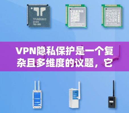 VPN隐私保护是一个复杂且多维度的议题，它涉及技术、法律、用户体验等多个方面。以下是对VPN隐私保护功能的评测，旨在帮助您全面了解这一重要问题