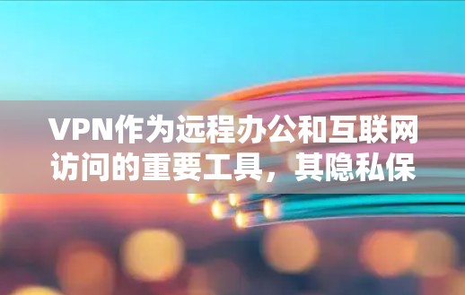 VPN作为远程办公和互联网访问的重要工具,其隐私保护是当前面临的重要挑战。以下是详细的VPN隐私保护分析 VPN作为远程办公和互联网访问的重要工具,其隐私保护是当前面临的重要挑战。以下是详细的VPN隐私保护分析