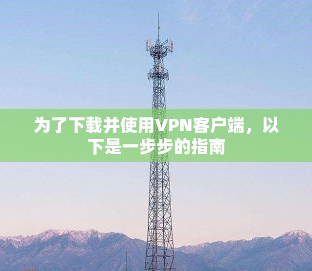 为了下载并使用VPN客户端，以下是一步步的指南
