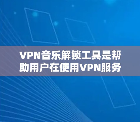 VPN音乐解锁工具是帮助用户在使用VPN服务时解锁并恢复音乐账号的工具。以下是一步步的指南,帮助您有效使用这些工具 VPN音乐解锁工具是帮助用户在使用VPN服务时解锁并恢复音乐账号的工具。以下是一步步的指南,帮助您有效使用这些工具