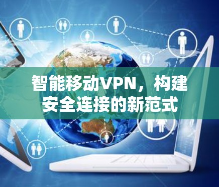 智能移动VPN，构建安全连接的新范式