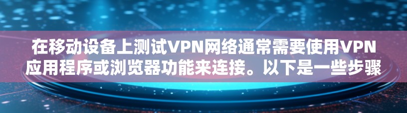 在移动设备上测试VPN网络通常需要使用VPN应用程序或浏览器功能来连接。以下是一些步骤和注意事项,帮助你顺利进行 在移动设备上测试VPN网络通常需要使用VPN应用程序或浏览器功能来连接。以下是一些步骤和注意事项,帮助你顺利进行