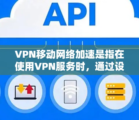 VPN移动网络加速是指在使用VPN服务时,通过设置加速功能来提升网络连接的性能和稳定性。以下是使用VPN移动网络加速的步骤和方法 VPN移动网络加速是指在使用VPN服务时,通过设置加速功能来提升网络连接的性能和稳定性。以下是使用VPN移动网络加速的步骤和方法