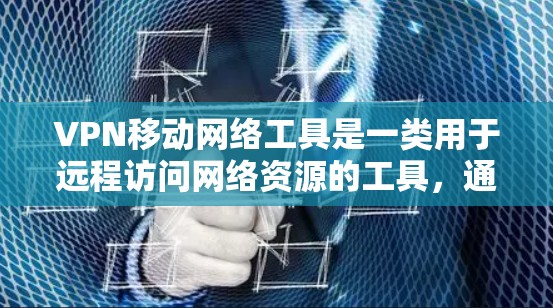 VPN移动网络工具是一类用于远程访问网络资源的工具，通常通过移动网络设备实现。以下是详细的步骤说明