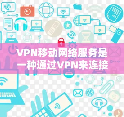 VPN移动网络服务是一种通过VPN来连接移动设备(如手机或移动设备)与互联网的技术,旨在远程访问不法网站或服务,同时保护用户隐私和数据安全。以下是使用VPN移动网络服务的具体步骤 VPN移动网络服务是一种通过VPN来连接移动设备(如手机或移动设备)与互联网的技术,旨在远程访问不法网站或服务,同时保护用户隐私和数据安全。以下是使用VPN移动网络服务的具体步骤