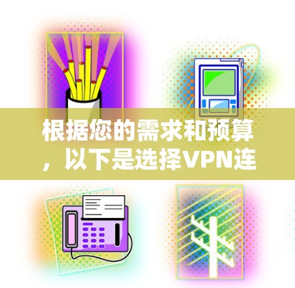 根据您的需求和预算,以下是选择VPN连接工具的建议 根据您的需求和预算,以下是选择VPN连接工具的建议