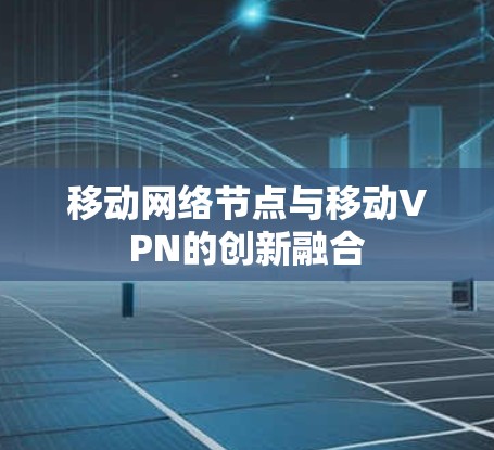 移动网络节点与移动VPN的创新融合