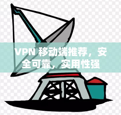 VPN 移动端推荐,安全可靠,实用性强 VPN 移动端推荐,安全可靠,实用性强