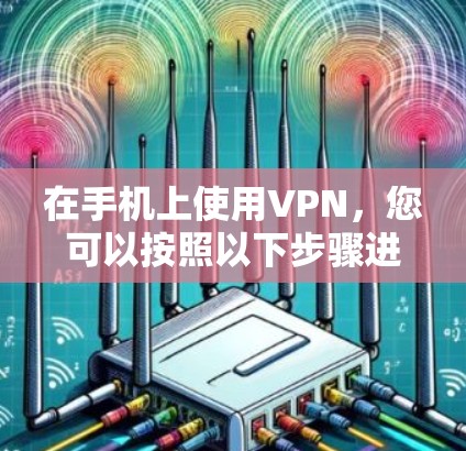 在手机上使用VPN，您可以按照以下步骤进行