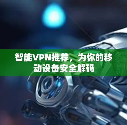 智能VPN推荐，为你的移动设备安全解码