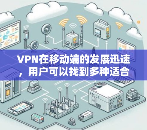 VPN在移动端的发展迅速，用户可以找到多种适合其需求的VPN移动应用。以下是一些近年来比较受欢迎的VPN移动应用，它们在速度、安全性、易用性和功能上都有所提升