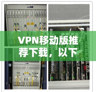 VPN移动版推荐下载,以下是几个常见的VPN移动版软件,供您参考。这些软件通常支持移动设备,方便用户在移动设备上使用 VPN移动版推荐下载,以下是几个常见的VPN移动版软件,供您参考。这些软件通常支持移动设备,方便用户在移动设备上使用