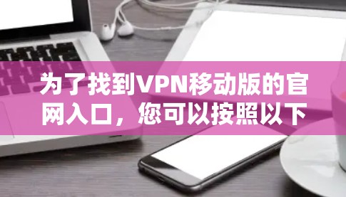 为了找到VPN移动版的官网入口，您可以按照以下步骤操作