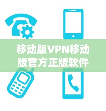 移动版VPN移动版官方正版软件,安全可靠,轻松连接 anywhere 移动版VPN移动版官方正版软件,安全可靠,轻松连接 anywhere