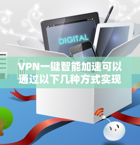VPN一键智能加速可以通过以下几种方式实现，以下是几种常见的方法