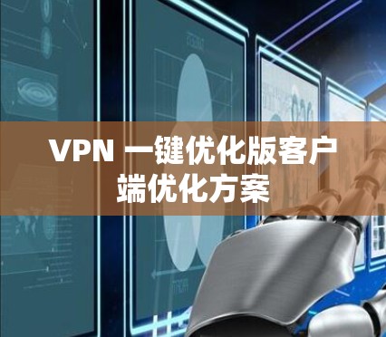 VPN 一键优化版客户端优化方案 VPN 一键优化版客户端优化方案