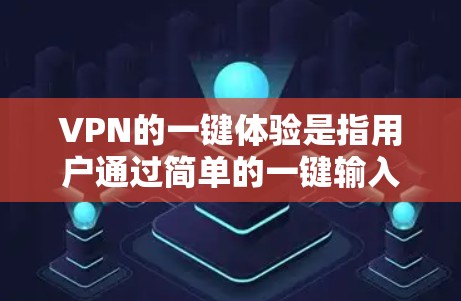 VPN的一键体验是指用户通过简单的一键输入访问到安全、加密的网络服务,无需复杂的设置,从而保护个人数据和网络连接的安全。以下是一些关于VPN的一键体验的详细说明 VPN的一键体验是指用户通过简单的一键输入访问到安全、加密的网络服务,无需复杂的设置,从而保护个人数据和网络连接的安全。以下是一些关于VPN的一键体验的详细说明