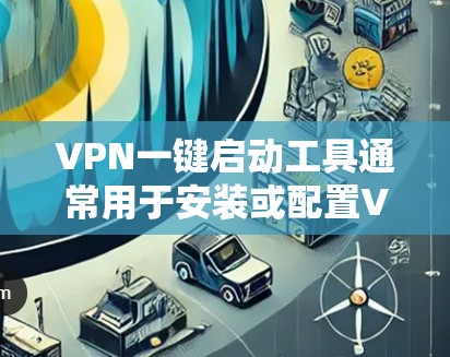 VPN一键启动工具通常用于安装或配置VPN软件。以下是一些常见的VPN软件及其使用步骤 VPN一键启动工具通常用于安装或配置VPN软件。以下是一些常见的VPN软件及其使用步骤