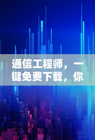通信工程师,一键免费下载,你的VPN指南 通信工程师,一键免费下载,你的VPN指南