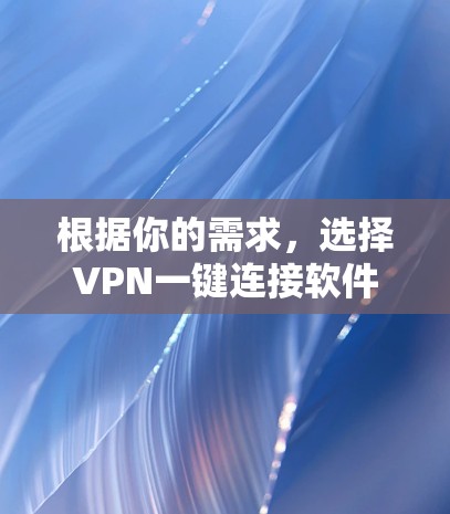 根据你的需求，选择VPN一键连接软件时，可以按照以下步骤进行