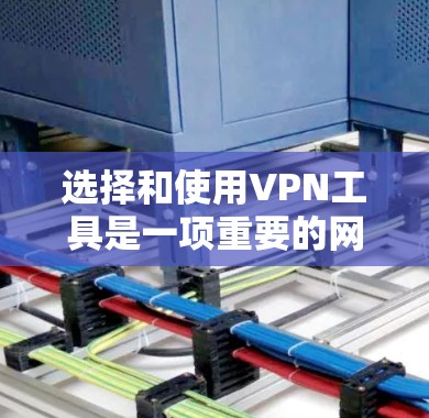 选择和使用VPN工具是一项重要的网络保护措施,能够帮助您安全地访问网络资源。以下是基于上述思考的详细步骤和建议 选择和使用VPN工具是一项重要的网络保护措施,能够帮助您安全地访问网络资源。以下是基于上述思考的详细步骤和建议