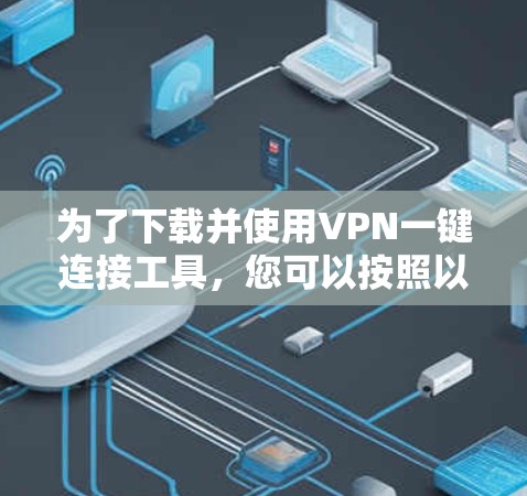 为了下载并使用VPN一键连接工具，您可以按照以下步骤进行