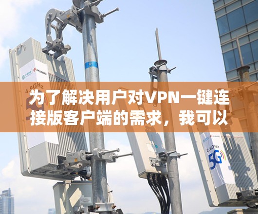 为了解决用户对VPN一键连接版客户端的需求,我可以推荐几个简单易用且功能多样的小客户端。以下是几个推荐 为了解决用户对VPN一键连接版客户端的需求,我可以推荐几个简单易用且功能多样的小客户端。以下是几个推荐