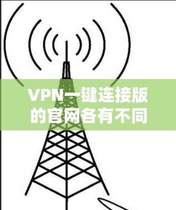 VPN一键连接版的官网各有不同,以下是几个常见的VPN官网及其特点 VPN一键连接版的官网各有不同,以下是几个常见的VPN官网及其特点