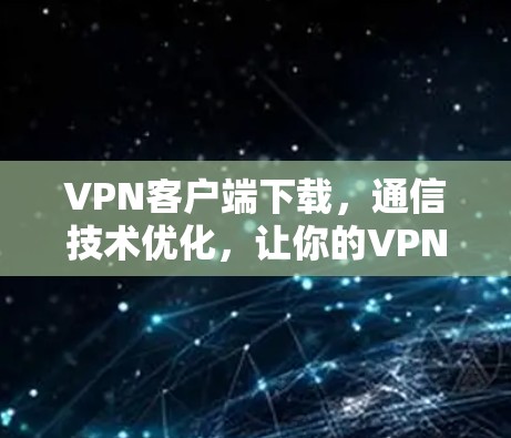 VPN客户端下载,通信技术优化,让你的VPN更高效! VPN客户端下载,通信技术优化,让你的VPN更高效!