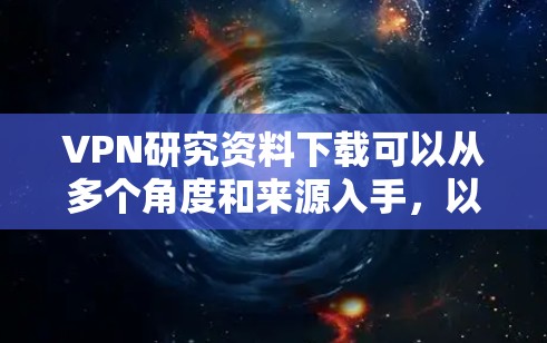 VPN研究资料下载可以从多个角度和来源入手,以下是一些通用的建议和资源下载渠道,帮助您获取相关VPN研究资料 VPN研究资料下载可以从多个角度和来源入手,以下是一些通用的建议和资源下载渠道,帮助您获取相关VPN研究资料