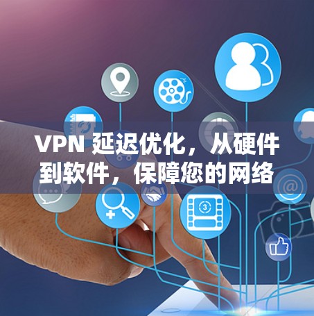 VPN 延迟优化,从硬件到软件,保障您的网络体验 VPN 延迟优化,从硬件到软件,保障您的网络体验