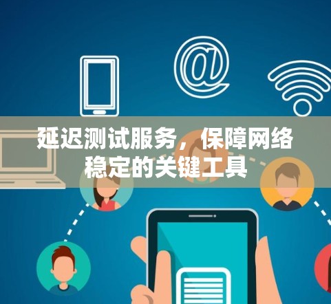 延迟测试服务,保障网络稳定的关键工具 延迟测试服务,保障网络稳定的关键工具