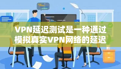 VPN延迟测试是一种通过模拟真实VPN网络的延迟来测试VPN连接是否稳定、可靠的一种方法。延迟测试可以帮助你了解VPN连接的延迟情况,以及在不同的网络环境中如何优化VPN性能 VPN延迟测试是一种通过模拟真实VPN网络的延迟来测试VPN连接是否稳定、可靠的一种方法。延迟测试可以帮助你了解VPN连接的延迟情况,以及在不同的网络环境中如何优化VPN性能