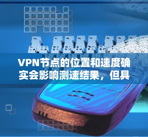 VPN节点的位置和速度确实会影响测速结果,但具体的测速情况取决于以下几个因素 VPN节点的位置和速度确实会影响测速结果,但具体的测速情况取决于以下几个因素